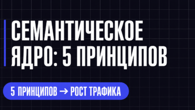 Текст завод: Семантическое ядро 2026: 5 принципов сбора для роста трафика