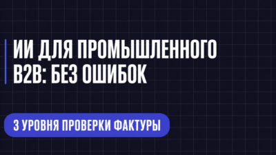 ИИ ДЛЯ ПРОМЫШЛЕННОГО В2В: БЕЗ ОШИБОК