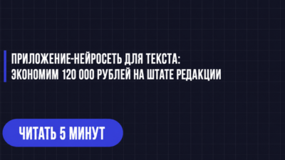 ПРИЛОЖЕНИЕ-НЕЙРОСЕТЬ ДЛЯ ТЕКСТА: ЭКОНОМИМ 120 000 РУБЛЕЙ НА ШТАТЕ РЕДАКЦИИ