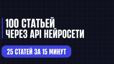 100 СТАТЬЕЙ ЧЕРЕЗ АРІ НЕЙРОСЕТИ