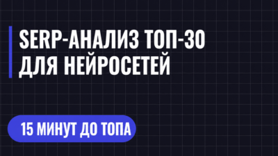 SERP-АНАЛИЗ ТОП-30 ДЛЯ НЕЙРОСЕТЕЙ