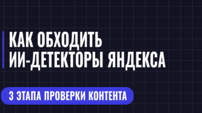 КАК ОБХОДИТЬ ИИ-ДЕТЕКТОРЫ ЯНДЕКСА