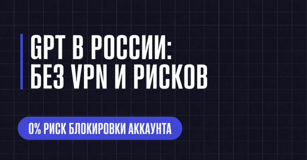 GPT В РОССИИ:
БЕЗ VPN И РИСКОВ