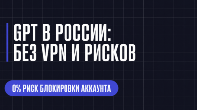 GPT В РОССИИ: БЕЗ VPN И РИСКОВ