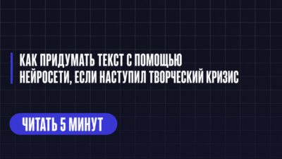 КАК ПРИДУМАТЬ ТЕКСТ С ПОМОЩЬЮ НЕЙРОСЕТИ, ЕСЛИ НАСТУПИЛ ТВОРЧЕСКИЙ КРИЗИС