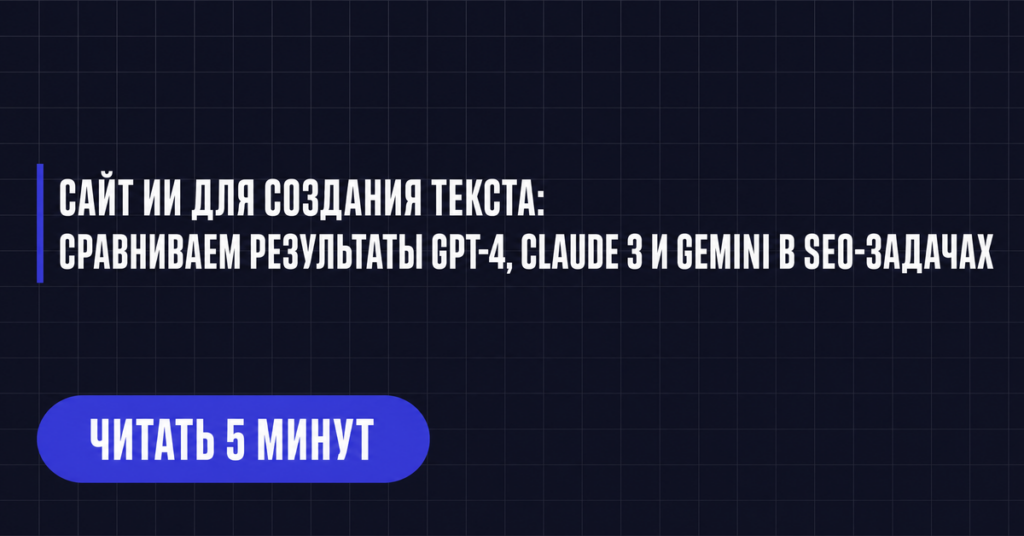 САЙТ ИИ ДЛЯ СОЗДАНИЯ ТЕКСТА:
СРАВНИВАЕМ РЕЗУЛЬТАТЫ GPT-4, CLAUDE 3 И GEMINI В SEO-ЗАДАЧАХ