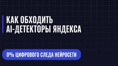 КАК ОБХОДИТЬ AI-ДЕТЕКТОРЫ ЯНДЕКСА