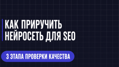 КАК ПРИРУЧИТЬ НЕЙРОСЕТЬ ДЛЯ SEO