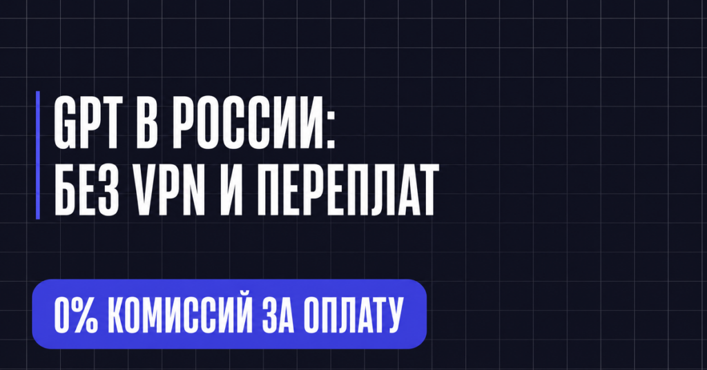 GPT В РОССИИ:
БЕЗ VPN И ПЕРЕПЛАТ