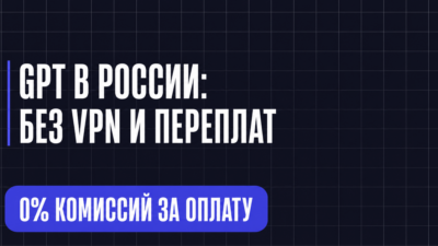 GPT В РОССИИ: БЕЗ VPN И ПЕРЕПЛАТ