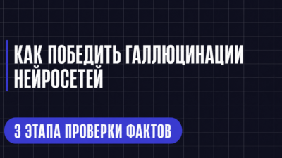 КАК ПОБЕДИТЬ ГАЛЛЮЦИНАЦИИ НЕЙРОСЕТЕЙ