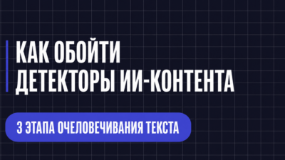 КАК ОБОЙТИ ДЕТЕКТОРЫ ИИ-КОНТЕНТА