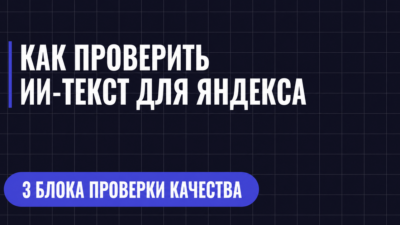 КАК ПРОВЕРИТЬ ИИ-ТЕКСТ ДЛЯ ЯНДЕКСА