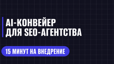 AI-КОНВЕЙЕР ДЛЯ SEO-АГЕНТСТВА