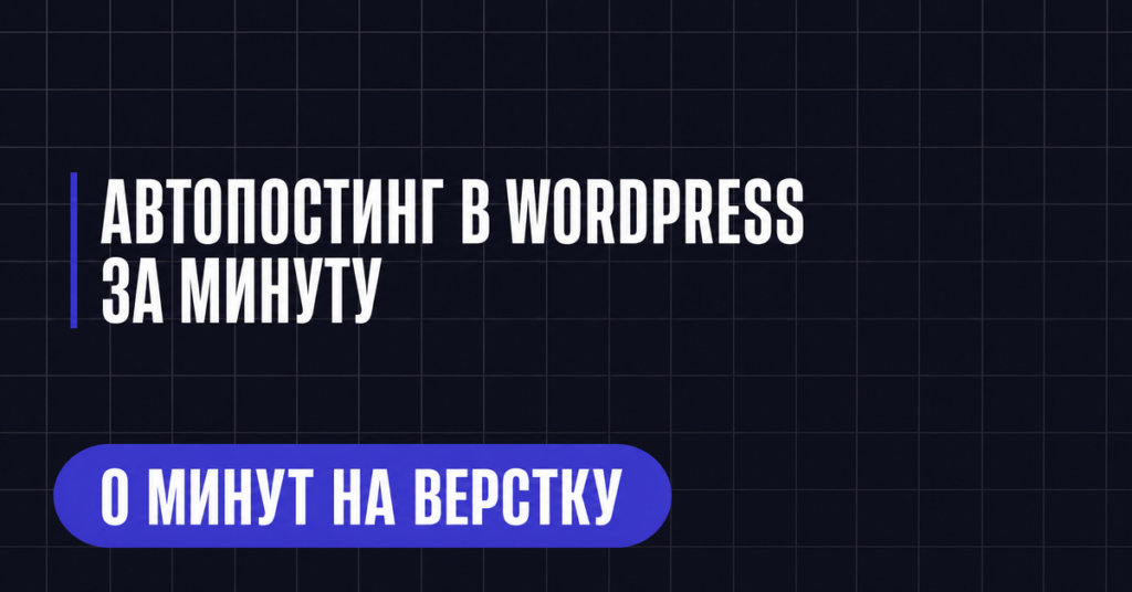 АВТОПОСТИНГ В WORDPRESS
ЗА МИНУТУ