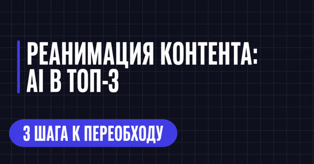 РЕАНИМАЦИЯ КОНТЕНТА:
AI В ТОП-3