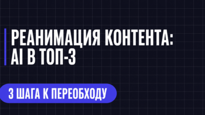 РЕАНИМАЦИЯ КОНТЕНТА: AI В ТОП-3