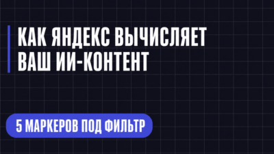 КАК ЯНДЕКС ВЫЧИСЛЯЕТ ВАШ ИИ-КОНТЕНТ