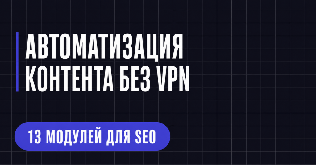АВТОМАТИЗАЦИЯ КОНТЕНТА БЕЗ VPN