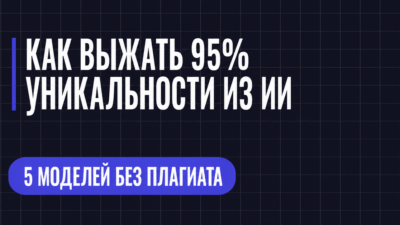 КАК ВЫЖАТЬ 95% УНИКАЛЬНОСТИ ИЗ ИИ