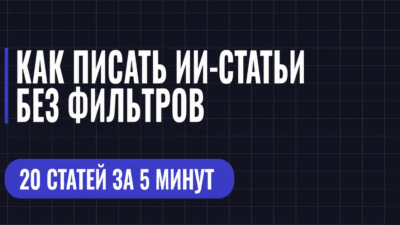 КАК ПИСАТЬ ИИ-СТАТЬИ БЕЗ ФИЛЬТРОВ