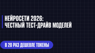 НЕЙРОСЕТИ 2026: ЧЕСТНЫЙ ТЕСТ-ДРАЙВ МОДЕЛЕЙ