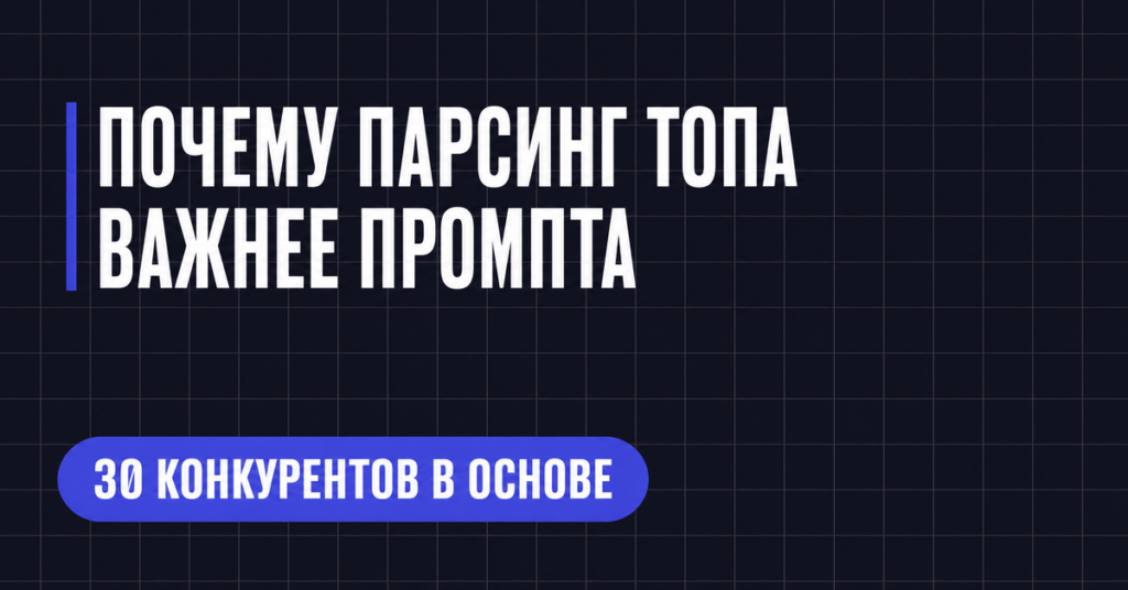 ПОЧЕМУ ПАРСИНГ ТОПА
ВАЖНЕЕ ПРОМПТА