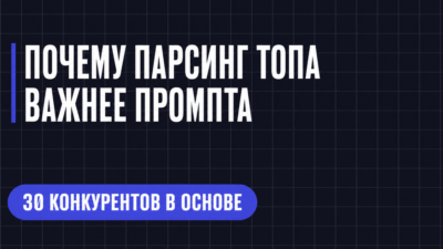 ПОЧЕМУ ПАРСИНГ ТОПА ВАЖНЕЕ ПРОМПТА