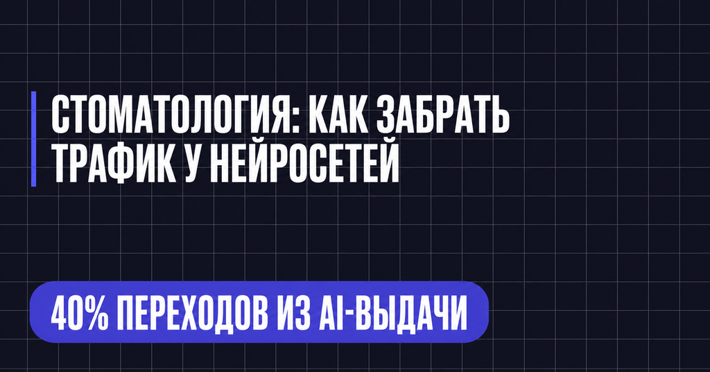СТОМАТОЛОГИЯ: КАК ЗАБРАТЬ
ТРАФИК У НЕЙРОСЕТЕЙ