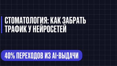 СТОМАТОЛОГИЯ: КАК ЗАБРАТЬ ТРАФИК У НЕЙРОСЕТЕЙ