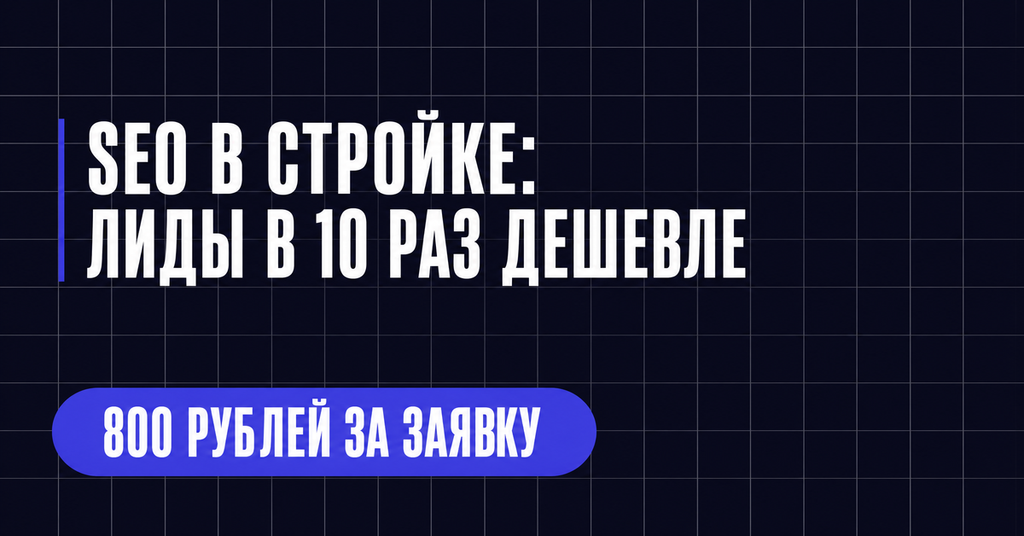 SEO В СТРОЙКЕ:
ЛИДЫ В 10 РАЗ ДЕШЕВЛЕ