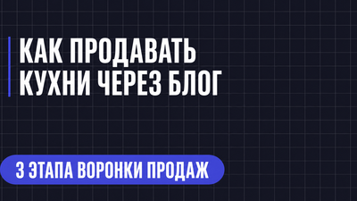 КАК ПРОДАВАТЬ КУХНИ ЧЕРЕЗ БЛОГ