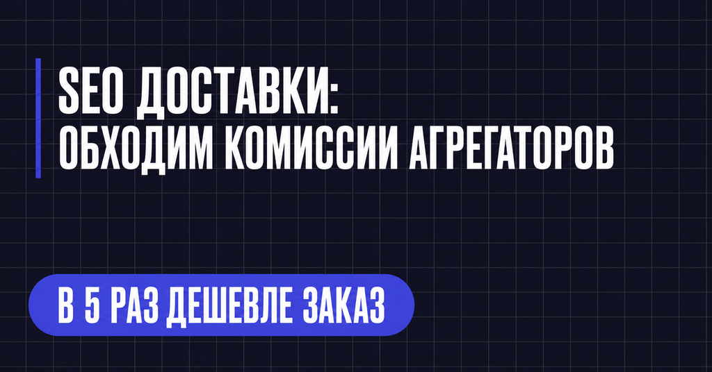 SEO ДОСТАВКИ:
ОБХОДИМ КОМИССИИ АГРЕГАТОРОВ